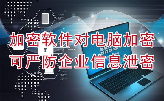 加密軟件對電腦加密可嚴(yán)防企業(yè)信息泄密